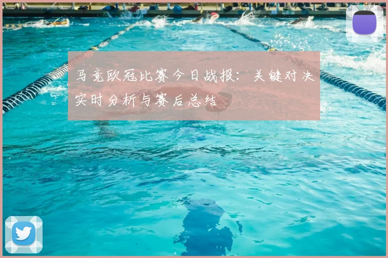 马竞欧冠比赛今日战报:关键对决实时分析与赛后总结