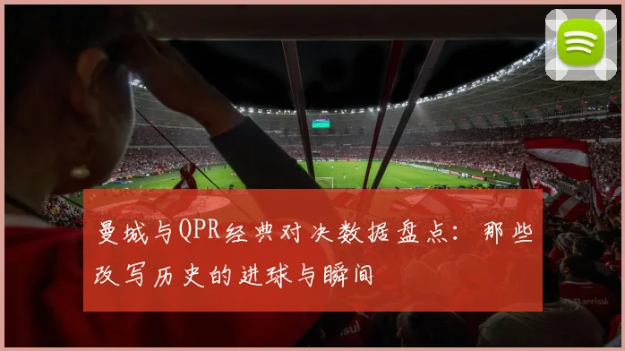 曼城与QPR经典对决数据盘点:那些改写历史的进球与瞬间