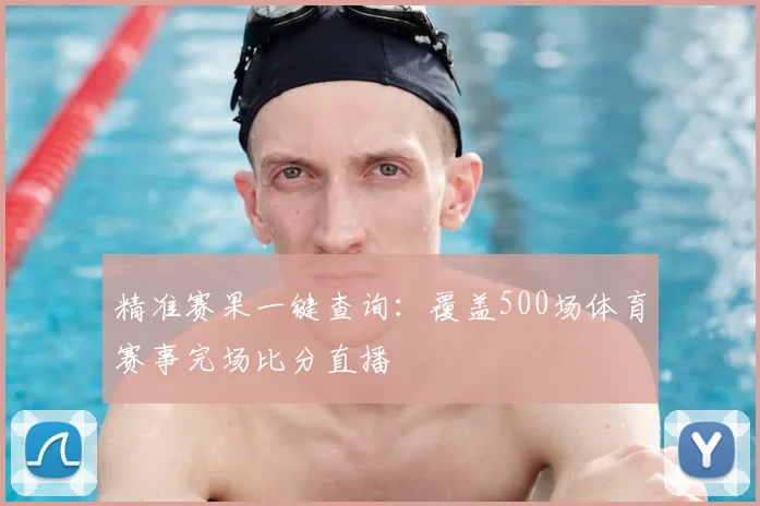 精准赛果一键查询:覆盖500场体育赛事完场比分直播