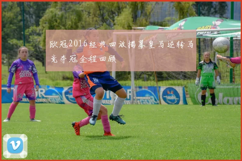 欧冠2016经典回放揭幕皇马逆转马竞夺冠全程回顾