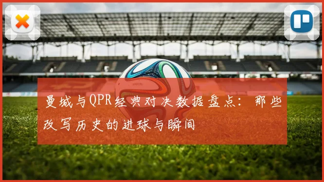 曼城与QPR经典对决数据盘点:那些改写历史的进球与瞬间