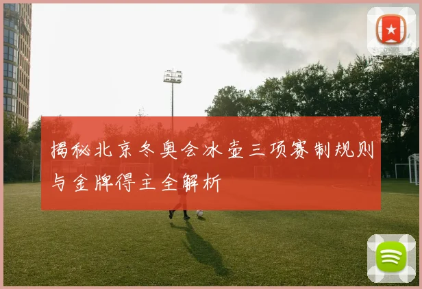 揭秘北京冬奥会冰壶三项赛制规则与金牌得主全解析