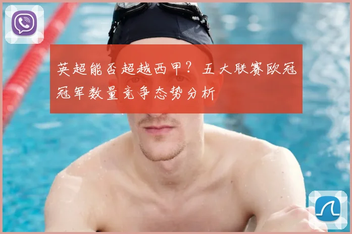 英超能否超越西甲？五大联赛欧冠冠军数量竞争态势分析