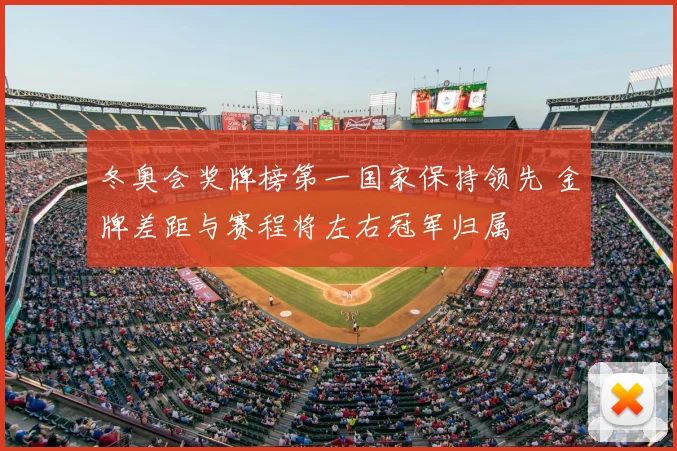 冬奥会奖牌榜第一国家保持领先 金牌差距与赛程将左右冠军归属