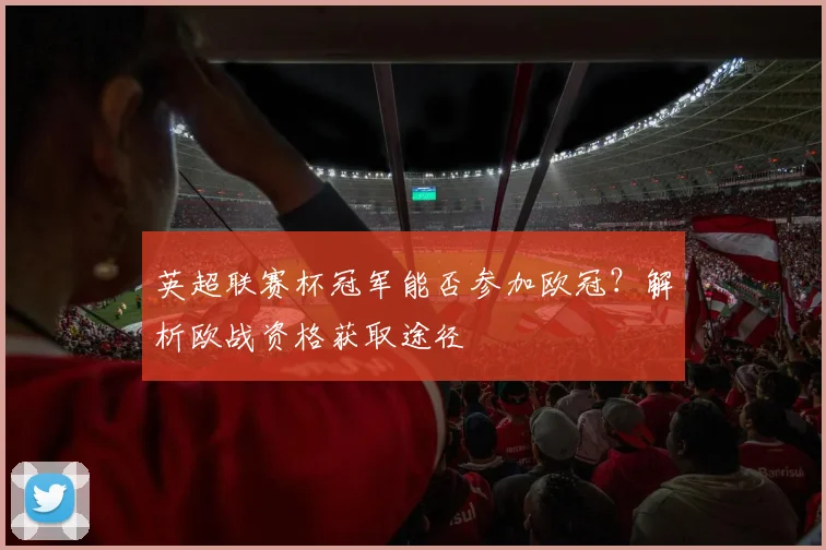 英超联赛杯冠军能否参加欧冠？解析欧战资格获取途径
